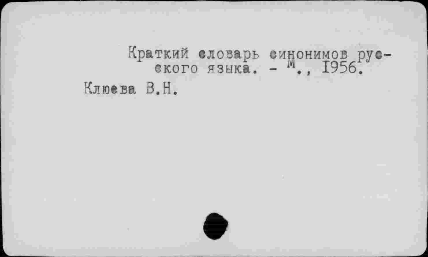 ﻿Краткий словарь синонимов рус-s кого языка. - 1Ч., 1956.
Клюева В.Н.